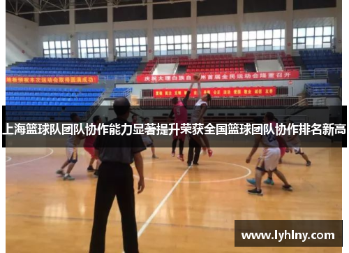 上海篮球队团队协作能力显著提升荣获全国篮球团队协作排名新高