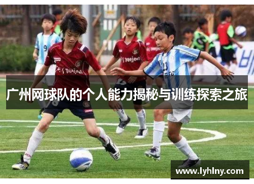 广州网球队的个人能力揭秘与训练探索之旅