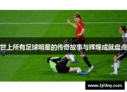 世上所有足球明星的传奇故事与辉煌成就盘点