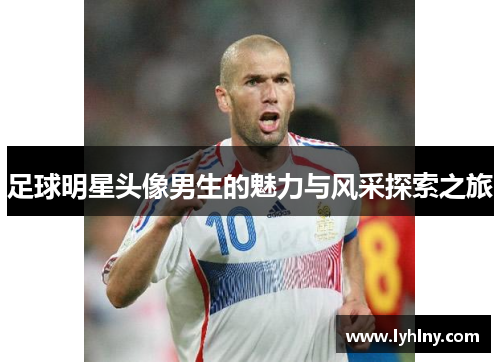 足球明星头像男生的魅力与风采探索之旅