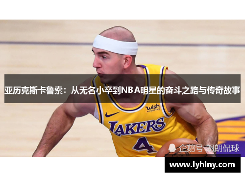 亚历克斯卡鲁索：从无名小卒到NBA明星的奋斗之路与传奇故事
