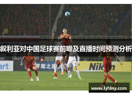 叙利亚对中国足球赛前瞻及直播时间预测分析