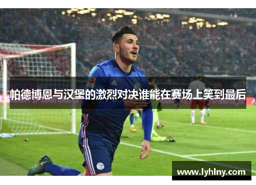 帕德博恩与汉堡的激烈对决谁能在赛场上笑到最后
