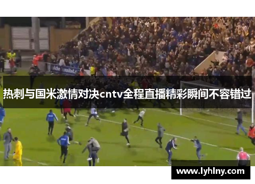 热刺与国米激情对决cntv全程直播精彩瞬间不容错过