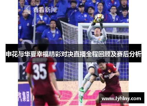 申花与华夏幸福精彩对决直播全程回顾及赛后分析