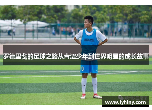 罗德里戈的足球之路从青涩少年到世界明星的成长故事